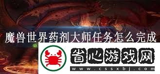 品讀魔獸世界藥劑大師任務(wù)攻略如何高效完成魔獸世界藥劑師任務(wù)