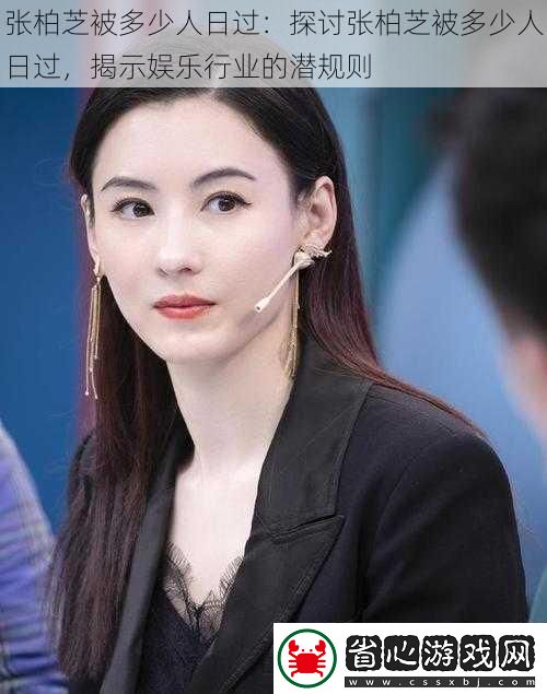 張柏芝被多少人日過：探討張柏芝被多少人日過-揭示娛樂行業的潛規則