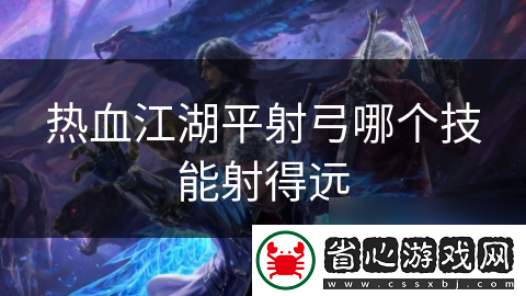 熱血江湖平射弓哪個(gè)技能射得遠(yuǎn)