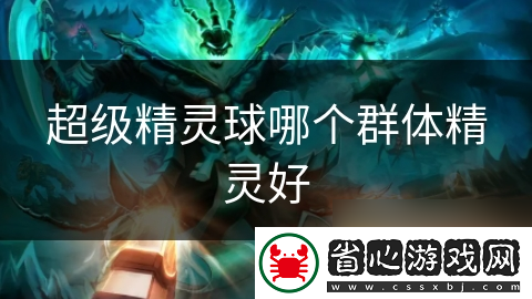 超級(jí)精靈球哪個(gè)群體精靈好