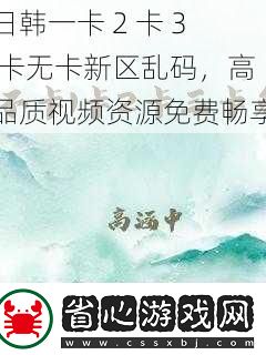 日韓一卡2卡3卡無卡新區(qū)亂碼高品質(zhì)視頻資源免費(fèi)暢享