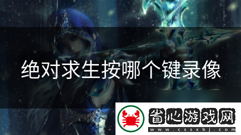 絕對求生按哪個鍵錄像