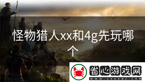 怪物獵人xx和4g先玩哪個(gè)