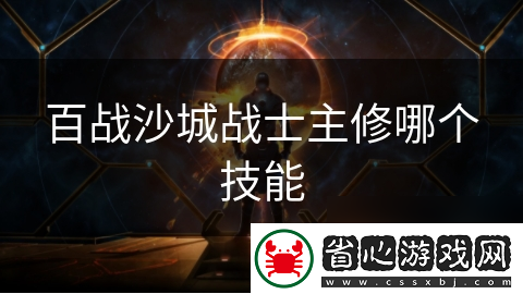 百戰(zhàn)沙城戰(zhàn)士主修哪個(gè)技能