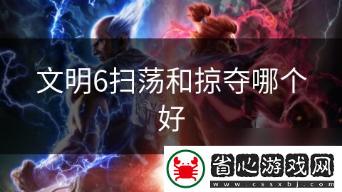 文明6掃蕩和掠奪哪個(gè)好