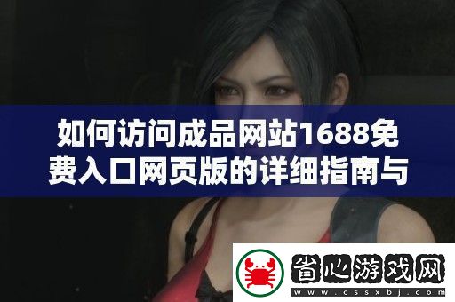 如何訪問成品站1688免費入口頁版的詳細指南與步驟解析