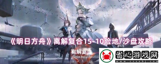明日方舟離解復合15-10險地/沙盤攻略