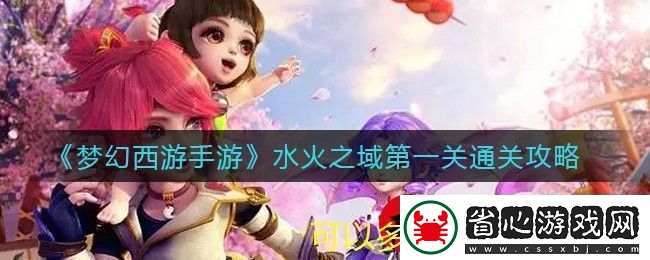 夢幻西游手游水火之域第一關通關攻略