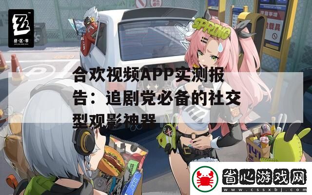 合歡視頻APP實測報告：追劇黨必備的社交型觀影神器