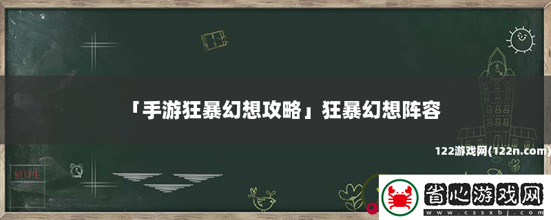 手游狂暴幻想攻略-狂暴幻想陣容