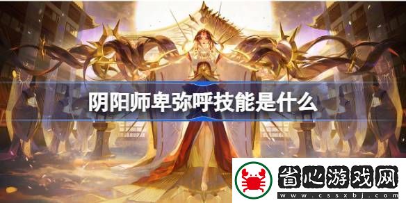 陰陽師卑彌呼技能玩法介紹-卑彌呼技能怎么用